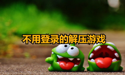 不用登录的解压游戏